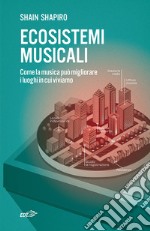 Ecosistemi musicali. Come la musica può migliorare i luoghi in cui viviamo libro