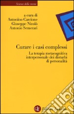 Curare i casi complessi. La terapia metacognitiva interpersonale dei disturbi di personalità libro