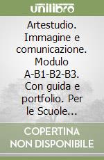 Artestudio. Immagine e comunicazione. Modulo A-B1-B2-B3. Con guida e portfolio. Per le Scuole superiori. Con CD-ROM libro