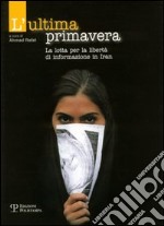 L'ultima primavera. La lotta per la libertà di informazione in Iran libro