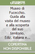 Museo di Fucecchio. Guida alla visita del museo e alla scoperta del suo territorio. Ediz. italiana e inglese libro