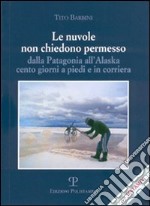 Le nuvole non chiedono permesso. Dalla Patagonia all'Alaska. Cento giorni a piedi e in corriera