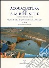 Acquacoltura e ambiente. Sinergie tra acquacoltura e ambiente. Atti della Tavola rotonda (Castiglione della Pescaia, 8 ottobre 2004) libro