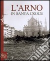 L'Arno in Santa Croce libro di Sebregondi L. (cur.)