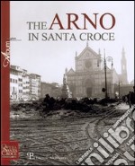 The Arno in Santa Croce. Ediz. illustrata libro