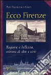 Ecco Firenze. Ragioni e bellezza, misura di idee e cose libro