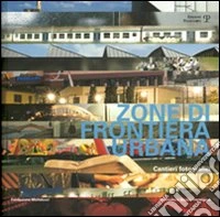 Zone di frontiera urbana. Cantieri fotografici. Ediz. illustrata libro