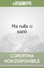 Ma nulla ci saziò