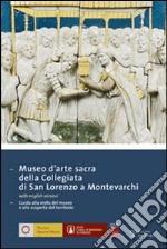 Museo d'arte sacra della Collegiata di San Lorenzo a Montevarchi. Guida alla visita del museo e alla scoperta del territorio libro