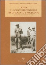 La Vita e le cacce dei contadini fra Ottocento e Novecento. Quando si cacciava per vivere libro