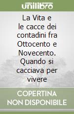 La Vita e le cacce dei contadini fra Ottocento e Novecento. Quando si cacciava per vivere libro