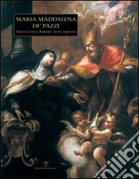 Maria Maddalena de' Pazzi. Santa dell'amore non amato