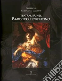 Teatralità nel barocco fiorentino. Collezione Gianfranco Luzzetti. Ediz. italiana e inglese
