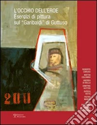 L'occhio dell'eroe. Esercizi di pittura sul «Garibaldi» di Guttuso. Ediz. illustrata libro