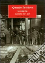 Quando fischiava la sirena. Sacfem 1907-2007 libro