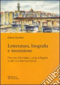 Letteratura, biografia e invenzione. Penna, Montale, Loria, Magris e altri contemporanei libro