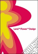 Land Flower Design. Marchi dell'eccellenza pistoiese. Ediz. illustrata