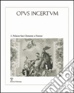 Opus incertum. Vol. 3: Palazzo San Clemente a Firenze. Architettura e decorazione dai Guadagni ai Velluti Zati libro