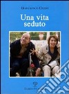 Una vita seduto. Una storia vera libro di Cresti Gianfranco