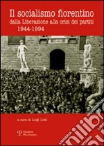 Il socialismo fiorentino. Dalla Liberazione alla crisi dei partiti (1944-1994) libro