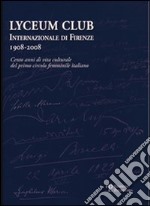 Lyceum Club Internazionale di Firenze 1908-2008. Cento anni di vita culturale del primo circolo femminile italiano