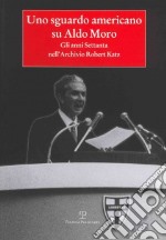 Uno sguardo americano su Aldo Moro. Gli anni Settanta nell'archivio Robert Katz libro