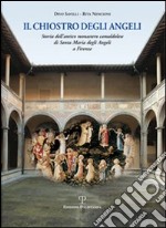 Il chiostro degli angeli. Storia dell'antico monastero camaldolese di Santa Maria degli Angeli a Firenze. Ediz. illustrata libro