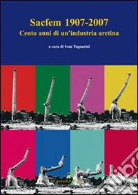 Sacfem (1907-2007). Cento anni di un'industria aretina libro