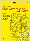 Come sopravvivere in città. Guida per salvarsi dall'ambiente più ostile al mondo libro