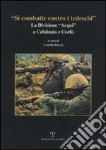 «Si combatte contro i tedeschi». La Divisione «Acqui» a Cefalonia e Corfù libro