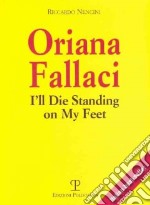 Oriana Fallaci. I'll die standing on my feet. Ediz. inglese libro