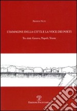 L'immagine della città e la voce dei poeti. Tre città: Genova, Napoli, Trieste