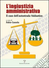 L'ingiustizia amministrativa. Il caso dell'autostrada Valdastico libro