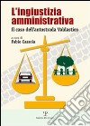 L'ingiustizia amministrativa. Il caso dell'autostrada Valdastico libro