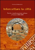 Intercettare la città. Parole e trasformazione urbana a Firenze (2000-2008) libro