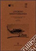 Livorno mediterranea. Atti della Giornata internazionale di studi (Livorno, 26 aprile 2006) libro