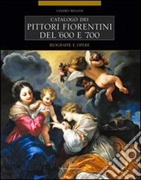 Catalogo dei pittori fiorentini del '600 e '700. Trecento artisti. Biografie e opere. Ediz. illustrata