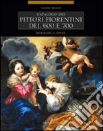 Catalogo dei pittori fiorentini del '600 e '700. Trecento artisti. Biografie e opere. Ediz. illustrata