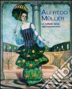 Alfredo Müller. Un ineffabile dandy dell'impressionismo. Ediz. illustrata libro