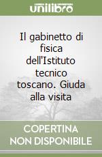 Il gabinetto di fisica dell'Istituto tecnico toscano. Giuda alla visita libro