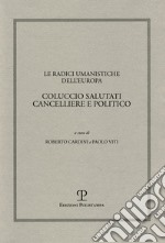 Le radici umanistiche dell'Europa. Coluccio Salutati cancelliere e politico. Atti del Convegno internazionale (Firenze-Prato, 9-12 dicembre 2008) libro