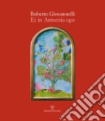 Roberto Giovannelli. Et in Armenia ego. Ediz. illustrata libro