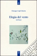 Elegia del vento. Eterno nulla, eterno tutto. Antologia libro