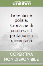 Fiorentini e polizia. Cronache di un'intesa. I protagonisti raccontano libro