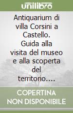 Antiquarium di villa Corsini a Castello. Guida alla visita del museo e alla scoperta del territorio. Ediz. multilingue libro