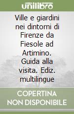 Ville e giardini nei dintorni di Firenze da Fiesole ad Artimino. Guida alla visita. Ediz. multilingue libro