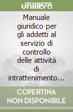 Manuale giuridico per gli addetti al servizio di controllo delle attività di intrattenimento e di spettacolo in luoghi aperti al pubblico o in pubblici esercizi