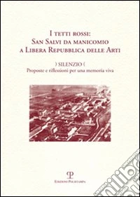 I tetti rossi: San Salvi da manicomio a Libera Repubblica delle arti. Silenzio. Proposte e riflessioni per una memoria viva. Forum San Salvi (sabato 14 marzo 2009) libro