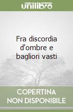 Fra discordia d'ombre e bagliori vasti libro