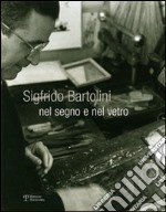 Sigfrido Bartolini. Nel segno e nel vetro. Ediz. illustrata libro